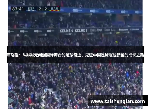 唐晓程：从默默无闻到国际舞台的足球奇迹，见证中国足球崛起新星的成长之路