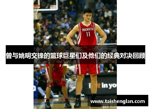 曾与姚明交锋的篮球巨星们及他们的经典对决回顾