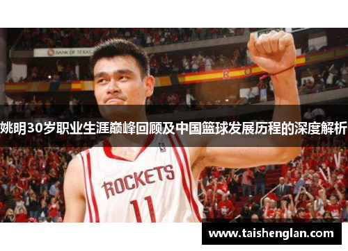 姚明30岁职业生涯巅峰回顾及中国篮球发展历程的深度解析