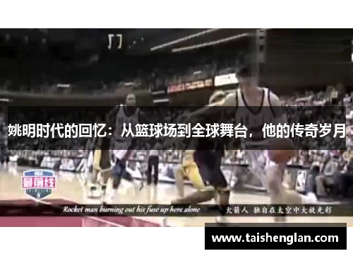 姚明时代的回忆：从篮球场到全球舞台，他的传奇岁月