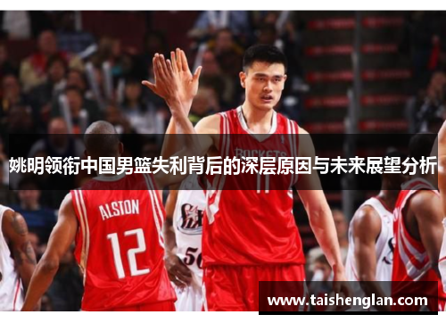 姚明领衔中国男篮失利背后的深层原因与未来展望分析