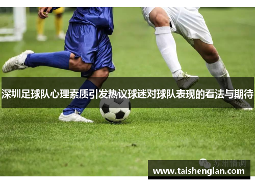 深圳足球队心理素质引发热议球迷对球队表现的看法与期待