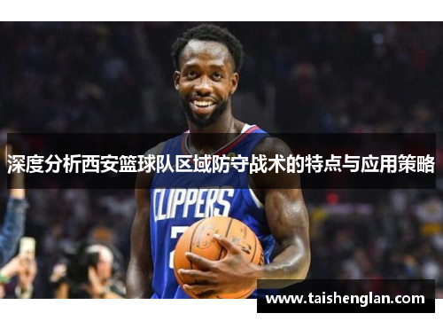 深度分析西安篮球队区域防守战术的特点与应用策略