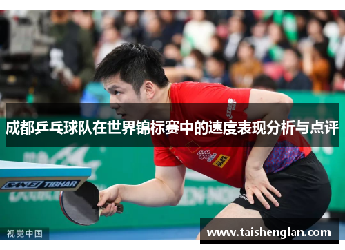 成都乒乓球队在世界锦标赛中的速度表现分析与点评