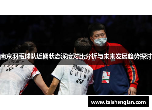 南京羽毛球队近期状态深度对比分析与未来发展趋势探讨