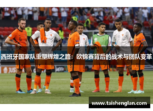 西班牙国家队重塑辉煌之路：欧锦赛背后的战术与团队变革