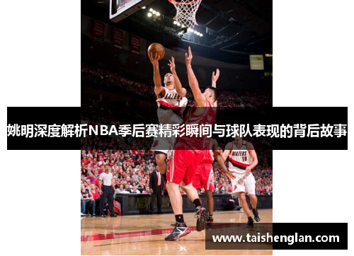 姚明深度解析NBA季后赛精彩瞬间与球队表现的背后故事