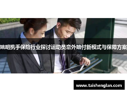 姚明携手保险行业探讨运动员意外赔付新模式与保障方案