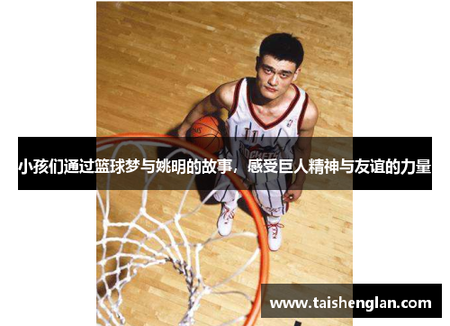 小孩们通过篮球梦与姚明的故事，感受巨人精神与友谊的力量
