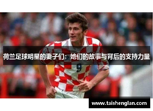 荷兰足球明星的妻子们：她们的故事与背后的支持力量