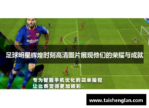 足球明星辉煌时刻高清图片展现他们的荣耀与成就
