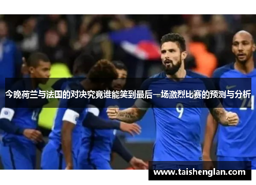 今晚荷兰与法国的对决究竟谁能笑到最后一场激烈比赛的预测与分析