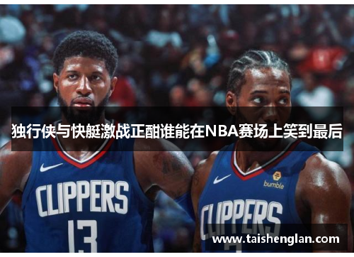 独行侠与快艇激战正酣谁能在NBA赛场上笑到最后