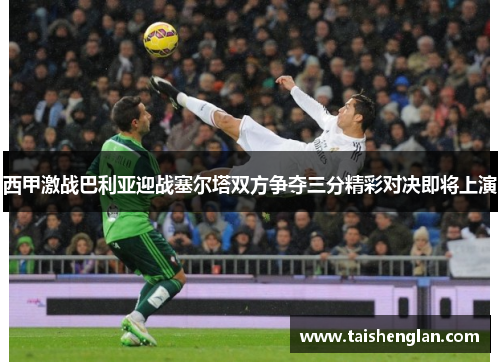 西甲激战巴利亚迎战塞尔塔双方争夺三分精彩对决即将上演