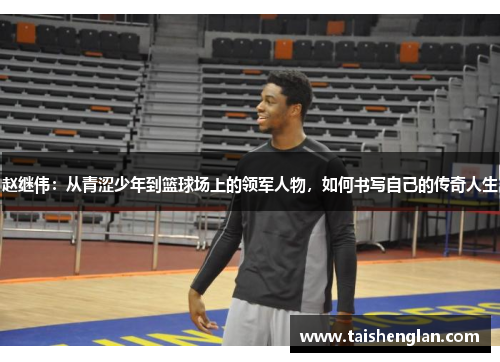 赵继伟：从青涩少年到篮球场上的领军人物，如何书写自己的传奇人生
